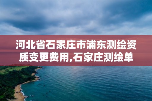 河北省石家庄市浦东测绘资质变更费用,石家庄测绘单位