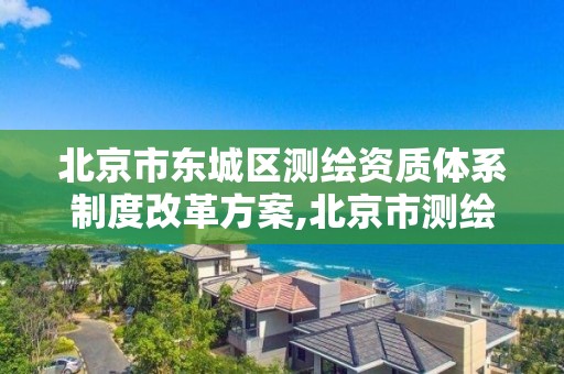 北京市东城区测绘资质体系制度改革方案,北京市测绘机构