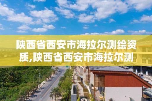 陕西省西安市海拉尔测绘资质,陕西省西安市海拉尔测绘资质公司电话