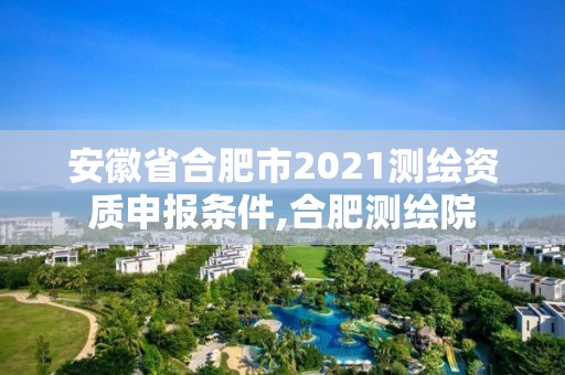 安徽省合肥市2021测绘资质申报条件,合肥测绘院