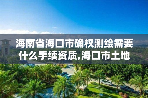 海南省海口市确权测绘需要什么手续资质,海口市土地测绘院。