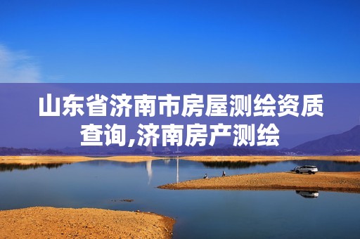 山东省济南市房屋测绘资质查询,济南房产测绘