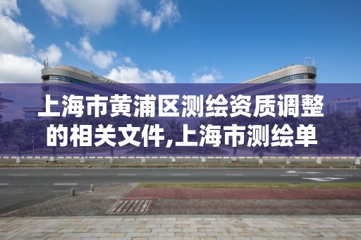 上海市黄浦区测绘资质调整的相关文件,上海市测绘单位名单