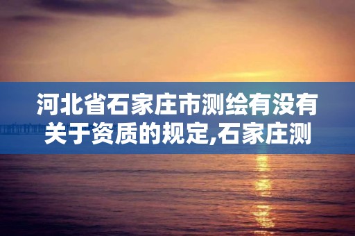 河北省石家庄市测绘有没有关于资质的规定,石家庄测绘单位