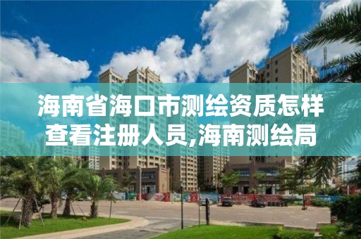 海南省海口市测绘资质怎样查看注册人员,海南测绘局地址