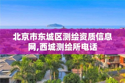 北京市东城区测绘资质信息网,西城测绘所电话