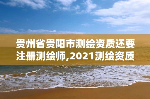 贵州省贵阳市测绘资质还要注册测绘师,2021测绘资质人员要求