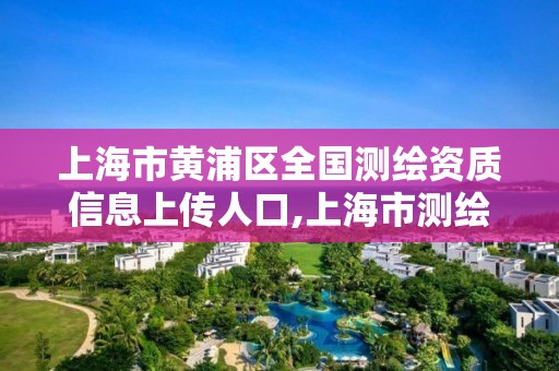 上海市黄浦区全国测绘资质信息上传人口,上海市测绘产品质量。