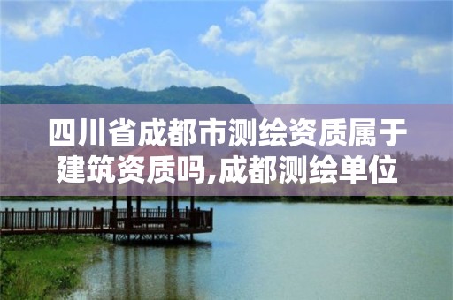 四川省成都市测绘资质属于建筑资质吗,成都测绘单位