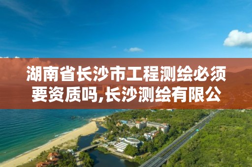 湖南省长沙市工程测绘必须要资质吗,长沙测绘有限公司待遇