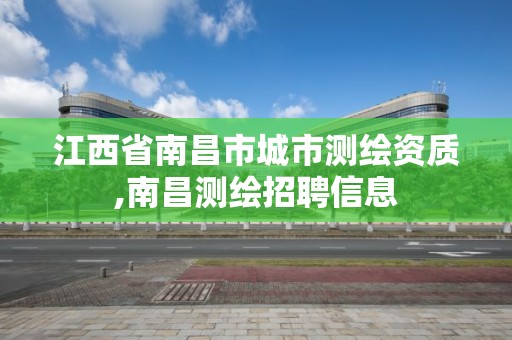 江西省南昌市城市测绘资质,南昌测绘招聘信息