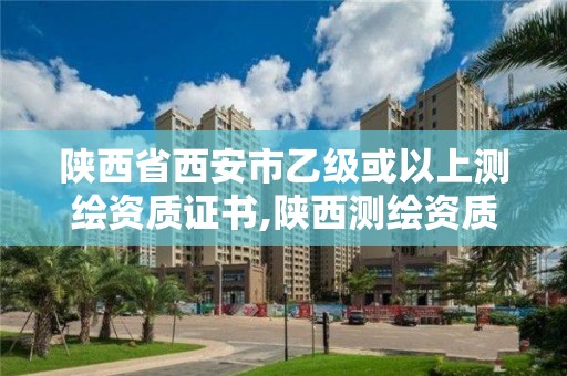 陕西省西安市乙级或以上测绘资质证书,陕西测绘资质单位名单。