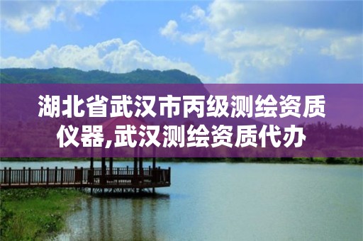 湖北省武汉市丙级测绘资质仪器,武汉测绘资质代办