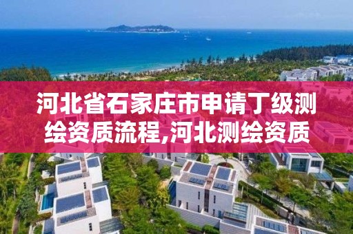 河北省石家庄市申请丁级测绘资质流程,河北测绘资质审批