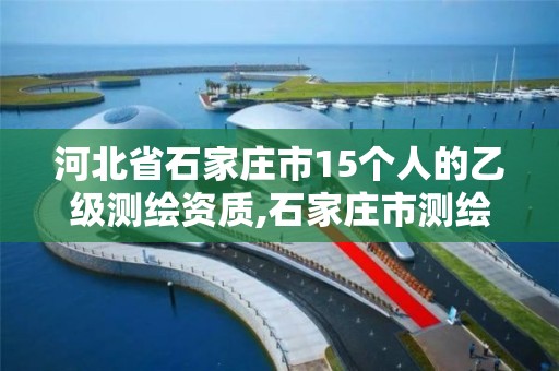 河北省石家庄市15个人的乙级测绘资质,石家庄市测绘公司招聘。