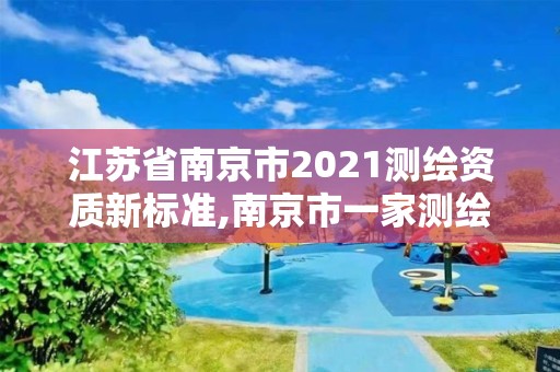 江苏省南京市2021测绘资质新标准,南京市一家测绘资质单位要使用