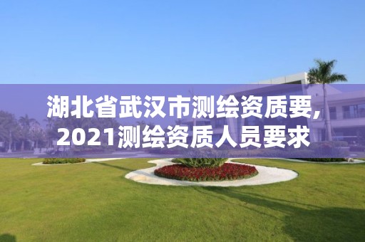 湖北省武汉市测绘资质要,2021测绘资质人员要求