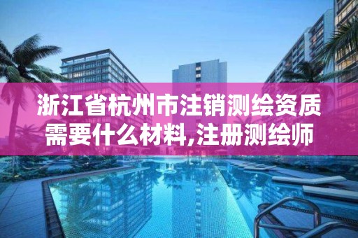 浙江省杭州市注销测绘资质需要什么材料,注册测绘师注销。