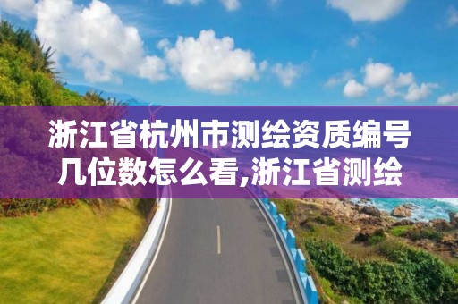 浙江省杭州市测绘资质编号几位数怎么看,浙江省测绘资质管理实施细则