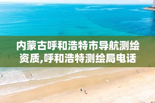 内蒙古呼和浩特市导航测绘资质,呼和浩特测绘局电话