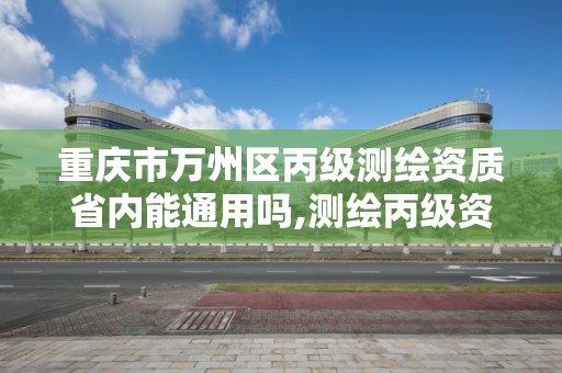 重庆市万州区丙级测绘资质省内能通用吗,测绘丙级资质条件。