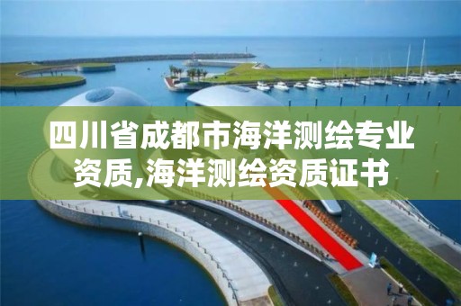 四川省成都市海洋测绘专业资质,海洋测绘资质证书