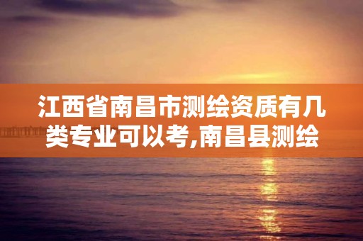 江西省南昌市测绘资质有几类专业可以考,南昌县测绘公司。