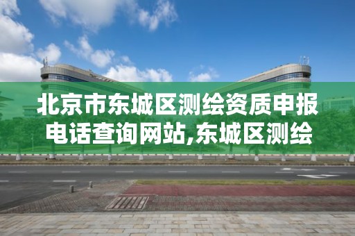 北京市东城区测绘资质申报电话查询网站,东城区测绘局