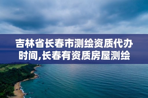 吉林省长春市测绘资质代办时间,长春有资质房屋测绘公司电话