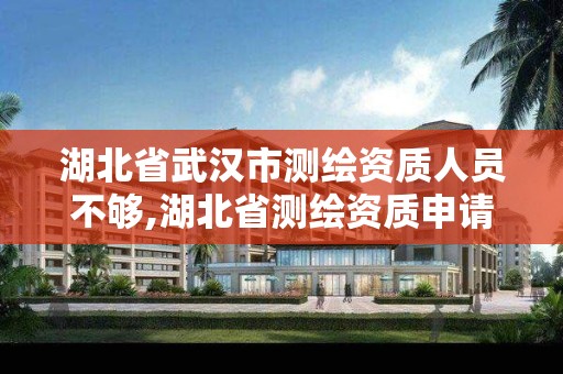 湖北省武汉市测绘资质人员不够,湖北省测绘资质申请