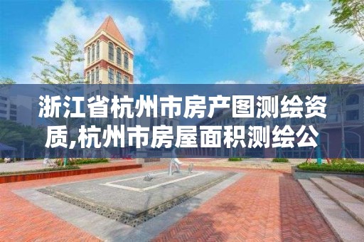 浙江省杭州市房产图测绘资质,杭州市房屋面积测绘公司