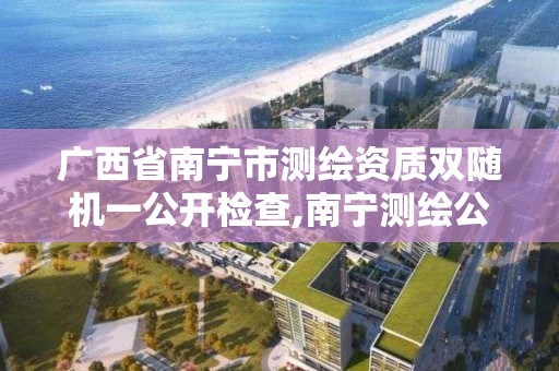 广西省南宁市测绘资质双随机一公开检查,南宁测绘公司联系电话。