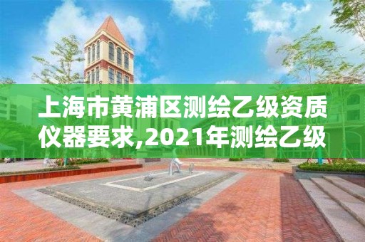 上海市黄浦区测绘乙级资质仪器要求,2021年测绘乙级资质申报条件