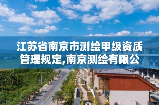 江苏省南京市测绘甲级资质管理规定,南京测绘有限公司