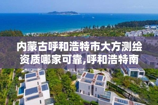 内蒙古呼和浩特市大方测绘资质哪家可靠,呼和浩特南方测绘