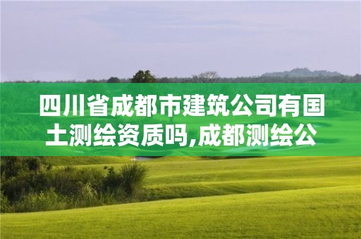 四川省成都市建筑公司有国土测绘资质吗,成都测绘公司联系方式。