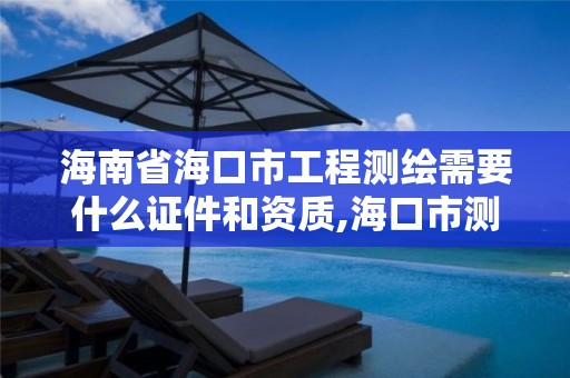 海南省海口市工程测绘需要什么证件和资质,海口市测绘公司。