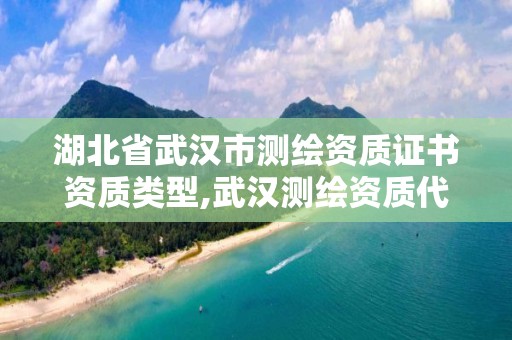 湖北省武汉市测绘资质证书资质类型,武汉测绘资质代办