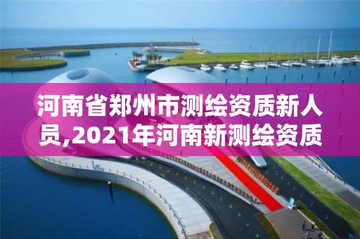 河南省郑州市测绘资质新人员,2021年河南新测绘资质办理