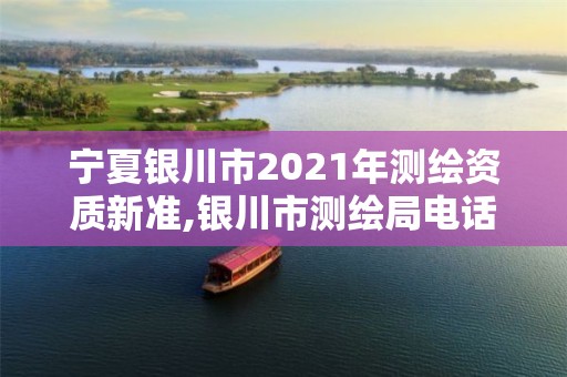 宁夏银川市2021年测绘资质新准,银川市测绘局电话