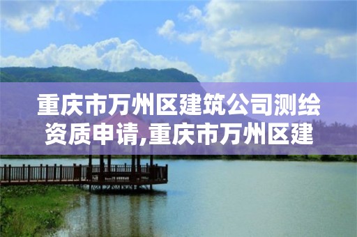 重庆市万州区建筑公司测绘资质申请,重庆市万州区建筑公司测绘资质申请公示