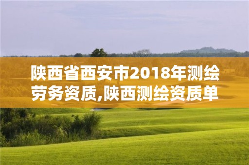 陕西省西安市2018年测绘劳务资质,陕西测绘资质单位名单