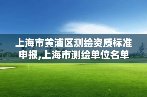 上海市黄浦区测绘资质标准申报,上海市测绘单位名单