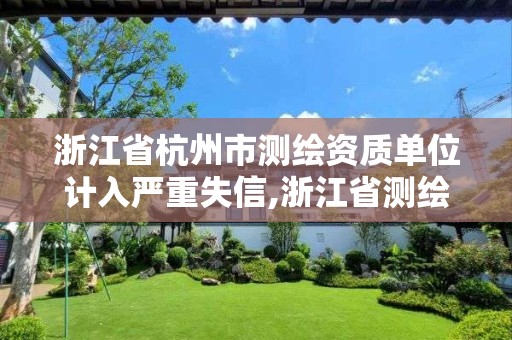 浙江省杭州市测绘资质单位计入严重失信,浙江省测绘资质管理实施细则