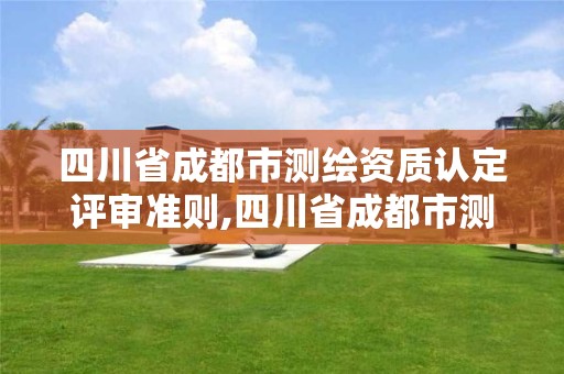 四川省成都市测绘资质认定评审准则,四川省成都市测绘资质认定评审准则公示