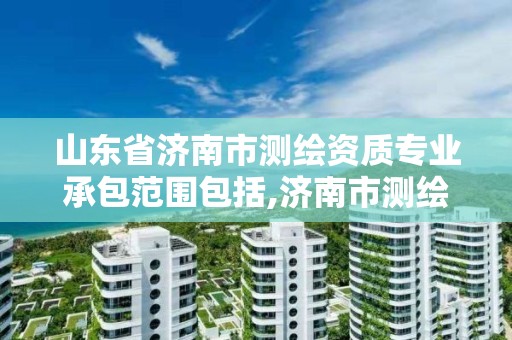 山东省济南市测绘资质专业承包范围包括,济南市测绘公司。