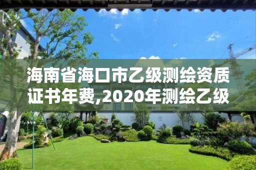 海南省海口市乙级测绘资质证书年费,2020年测绘乙级资质申报条件