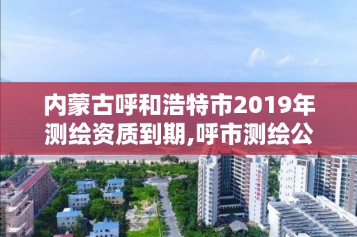 内蒙古呼和浩特市2019年测绘资质到期,呼市测绘公司招聘