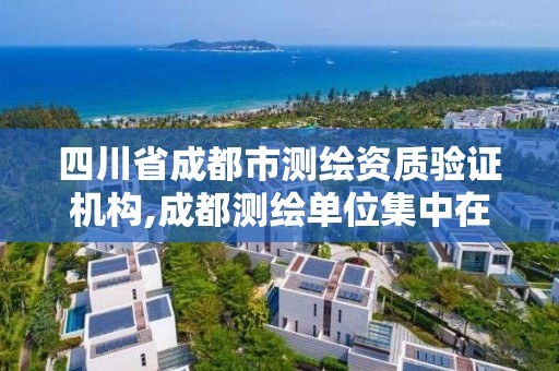 四川省成都市测绘资质验证机构,成都测绘单位集中在哪些地方