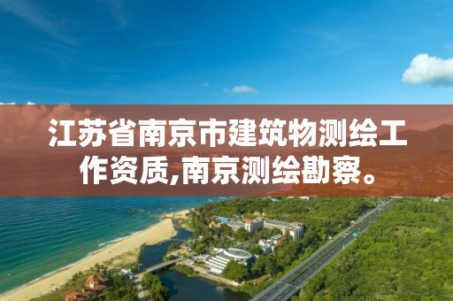 江苏省南京市建筑物测绘工作资质,南京测绘勘察。